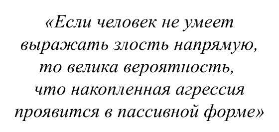 Если человек не умеет выражать злость напрямую, то велика вероятность, что накопленная агрессия проявится в пассивной форме