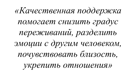 Качественная поддержка помогает снизить градус переживаний, разделить эмоции с другим человеком, почувствовать близость, укрепить отношения