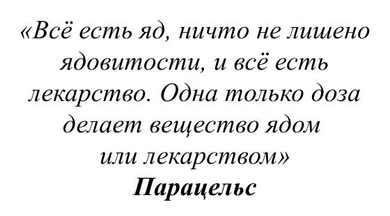 «Всё есть яд, ничто не лишено ядовитости, и всё есть лекарство. Одна только доза делает вещество ядом или лекарством» Парацельс