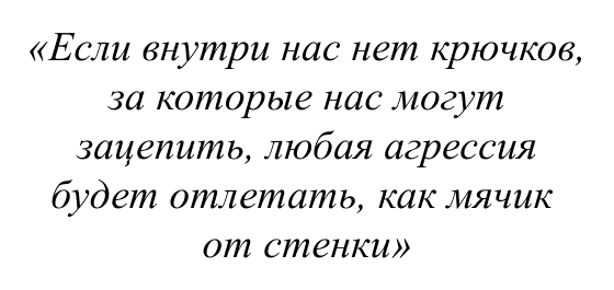 Если внутри нас нет крючков, за которые нас могут зацепить, любая агрессия будет отлетать, как мячик от стенки