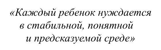 Каждый ребенок нуждается в стабильной, понятной и предсказуемой среде